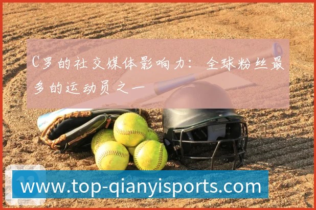 C罗的社交媒体影响力:全球粉丝最多的运动员之一