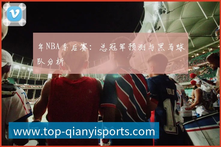 年NBA季后赛:总冠军预测与黑马球队分析