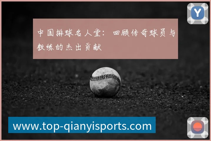 中国排球名人堂：回顾传奇球员与教练的杰出贡献
