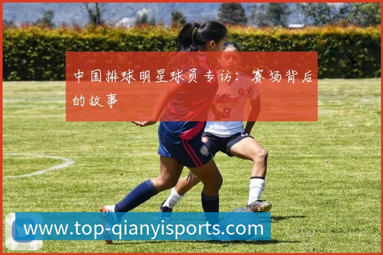 中国排球明星球员专访:赛场背后的故事