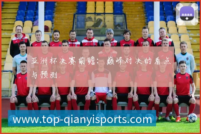 亚洲杯决赛前瞻:巅峰对决的看点与预测
