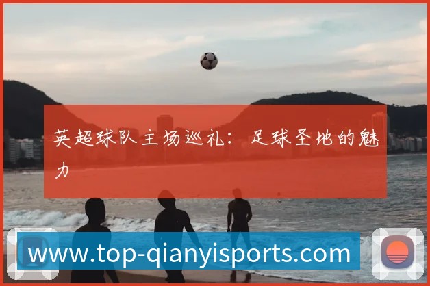 英超球队主场巡礼：足球圣地的魅力