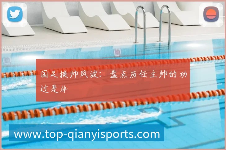 国足换帅风波：盘点历任主帅的功过是非